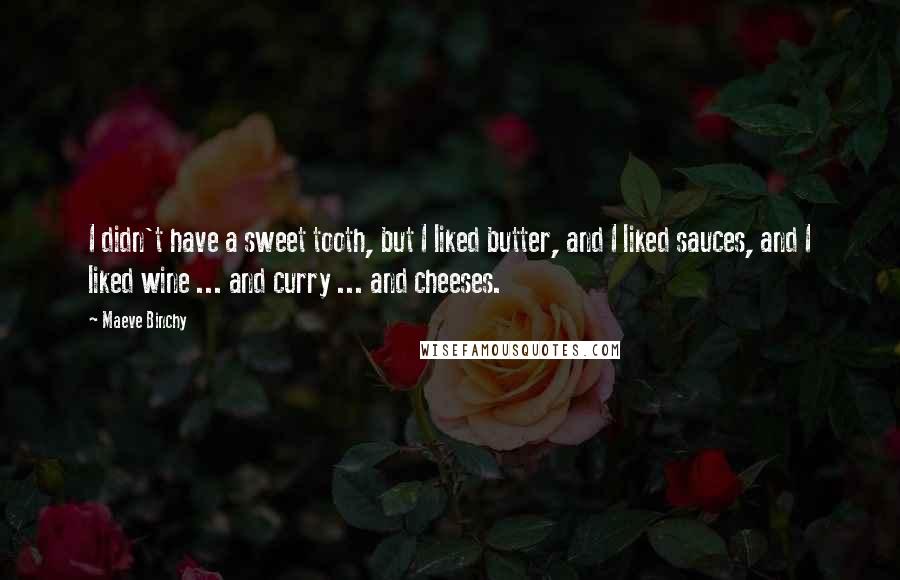 Maeve Binchy Quotes: I didn't have a sweet tooth, but I liked butter, and I liked sauces, and I liked wine ... and curry ... and cheeses.