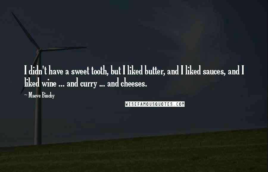 Maeve Binchy Quotes: I didn't have a sweet tooth, but I liked butter, and I liked sauces, and I liked wine ... and curry ... and cheeses.