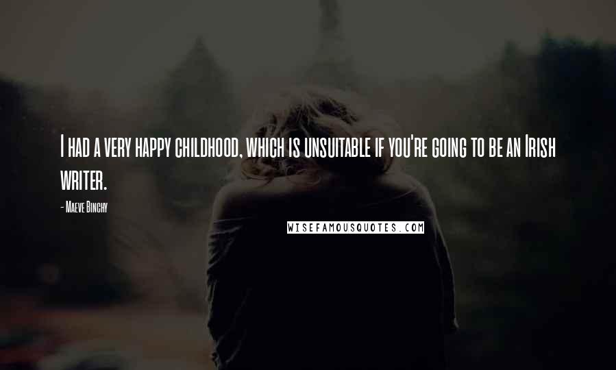 Maeve Binchy Quotes: I had a very happy childhood, which is unsuitable if you're going to be an Irish writer.