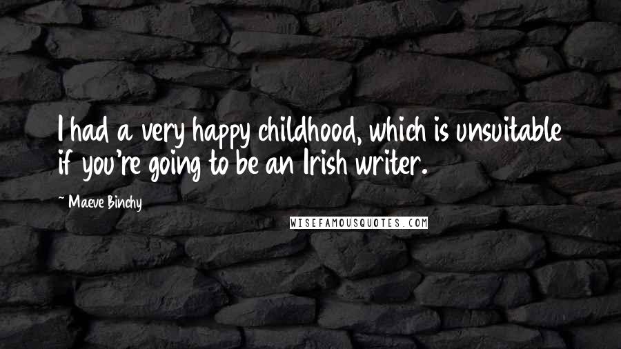 Maeve Binchy Quotes: I had a very happy childhood, which is unsuitable if you're going to be an Irish writer.