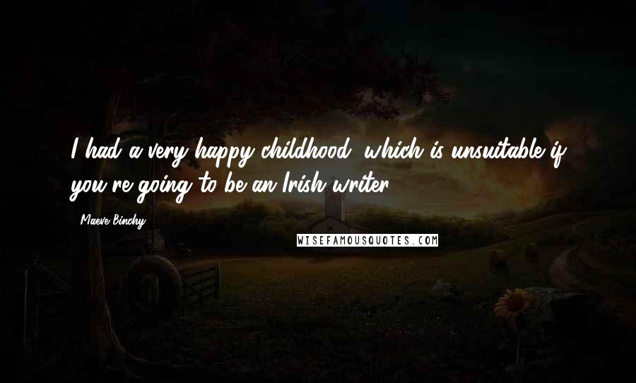 Maeve Binchy Quotes: I had a very happy childhood, which is unsuitable if you're going to be an Irish writer.