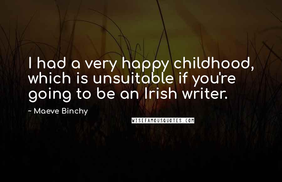 Maeve Binchy Quotes: I had a very happy childhood, which is unsuitable if you're going to be an Irish writer.