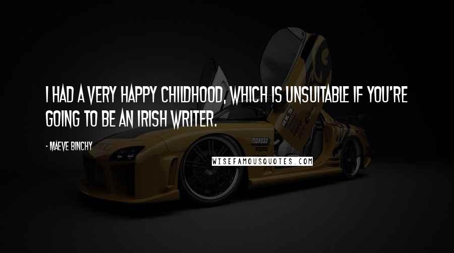 Maeve Binchy Quotes: I had a very happy childhood, which is unsuitable if you're going to be an Irish writer.