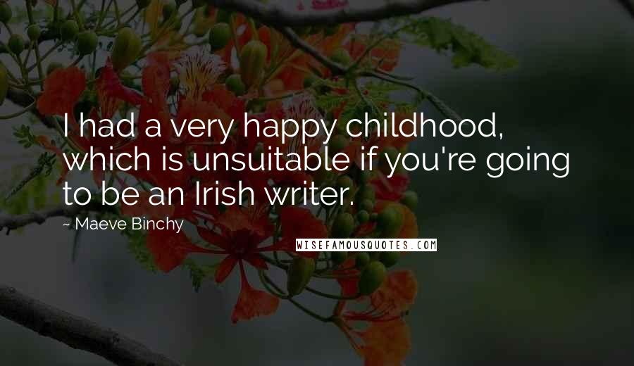 Maeve Binchy Quotes: I had a very happy childhood, which is unsuitable if you're going to be an Irish writer.