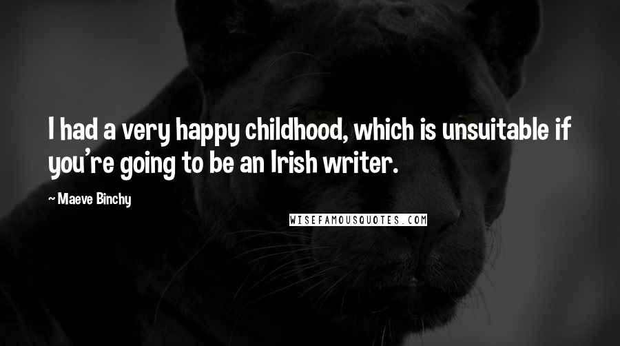 Maeve Binchy Quotes: I had a very happy childhood, which is unsuitable if you're going to be an Irish writer.