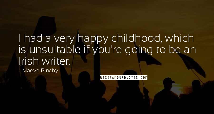 Maeve Binchy Quotes: I had a very happy childhood, which is unsuitable if you're going to be an Irish writer.