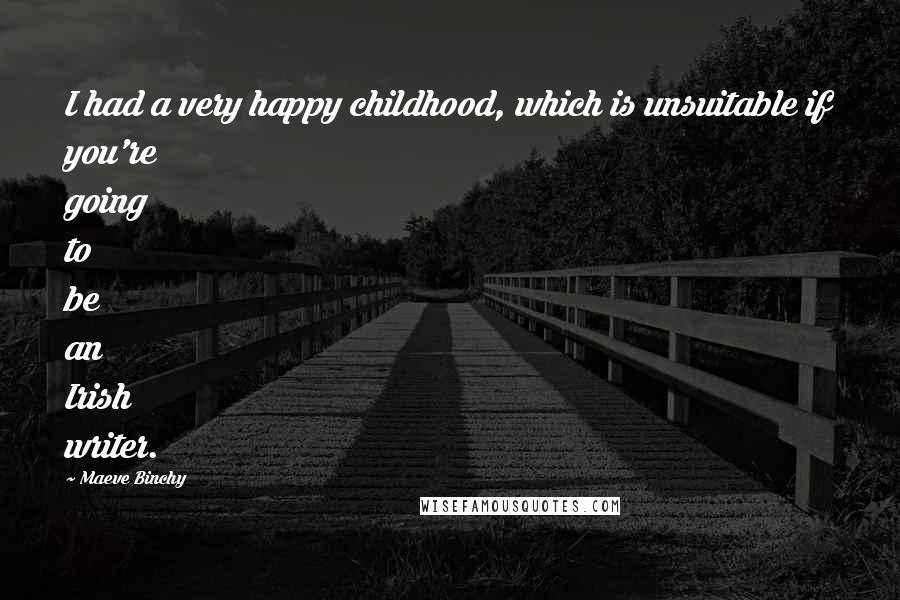 Maeve Binchy Quotes: I had a very happy childhood, which is unsuitable if you're going to be an Irish writer.