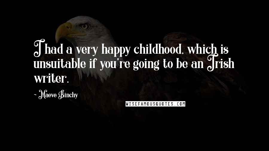 Maeve Binchy Quotes: I had a very happy childhood, which is unsuitable if you're going to be an Irish writer.
