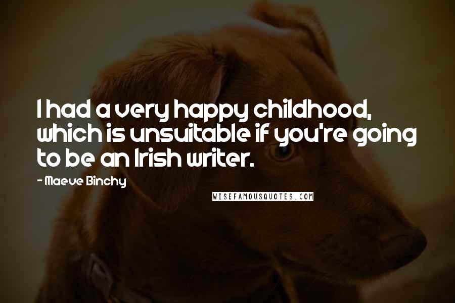 Maeve Binchy Quotes: I had a very happy childhood, which is unsuitable if you're going to be an Irish writer.