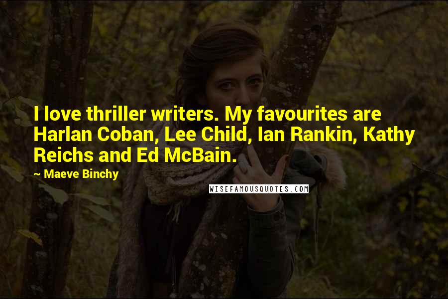 Maeve Binchy Quotes: I love thriller writers. My favourites are Harlan Coban, Lee Child, Ian Rankin, Kathy Reichs and Ed McBain.