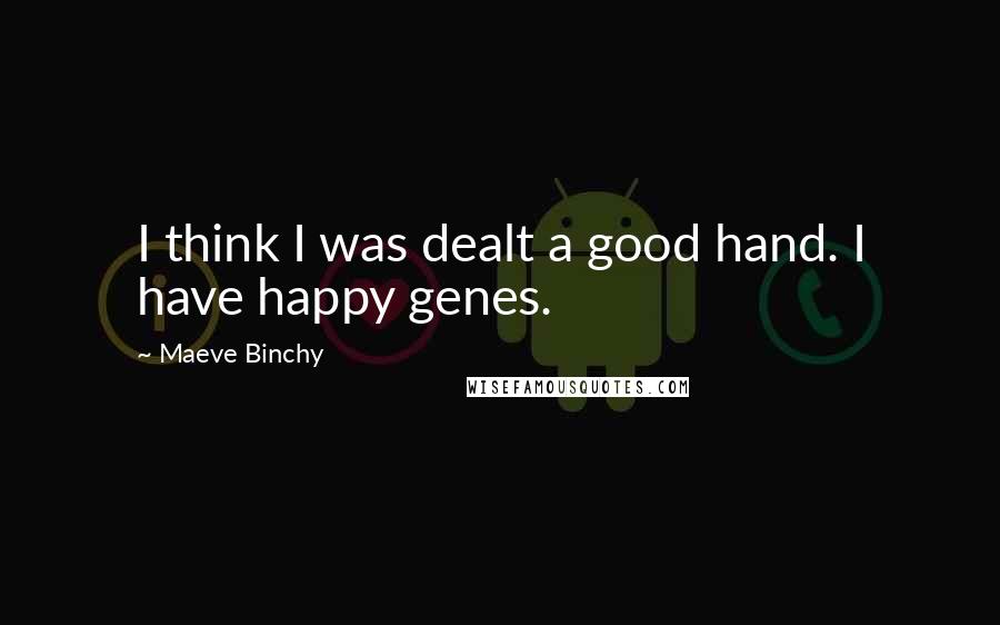Maeve Binchy Quotes: I think I was dealt a good hand. I have happy genes.