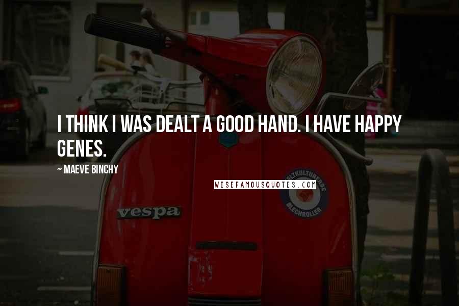 Maeve Binchy Quotes: I think I was dealt a good hand. I have happy genes.