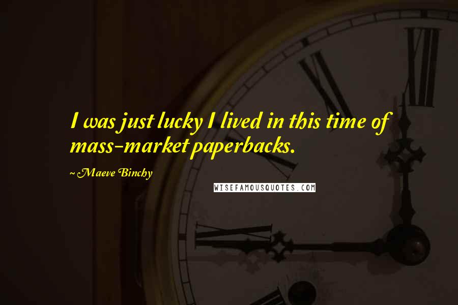 Maeve Binchy Quotes: I was just lucky I lived in this time of mass-market paperbacks.