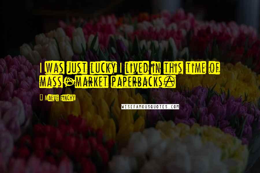 Maeve Binchy Quotes: I was just lucky I lived in this time of mass-market paperbacks.