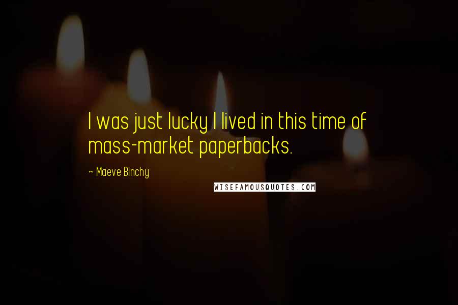 Maeve Binchy Quotes: I was just lucky I lived in this time of mass-market paperbacks.