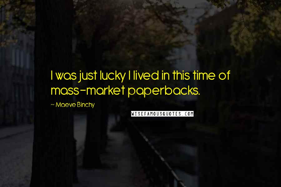 Maeve Binchy Quotes: I was just lucky I lived in this time of mass-market paperbacks.