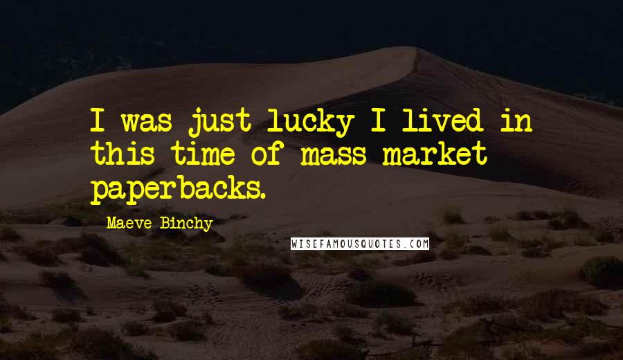 Maeve Binchy Quotes: I was just lucky I lived in this time of mass-market paperbacks.