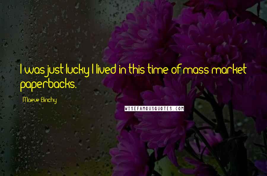 Maeve Binchy Quotes: I was just lucky I lived in this time of mass-market paperbacks.