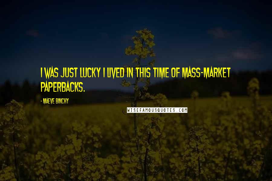 Maeve Binchy Quotes: I was just lucky I lived in this time of mass-market paperbacks.