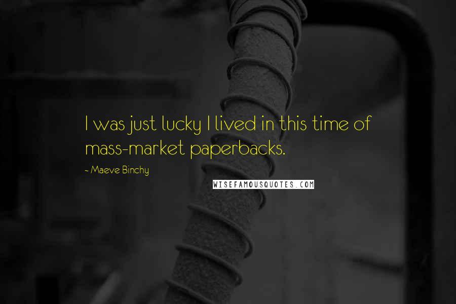 Maeve Binchy Quotes: I was just lucky I lived in this time of mass-market paperbacks.