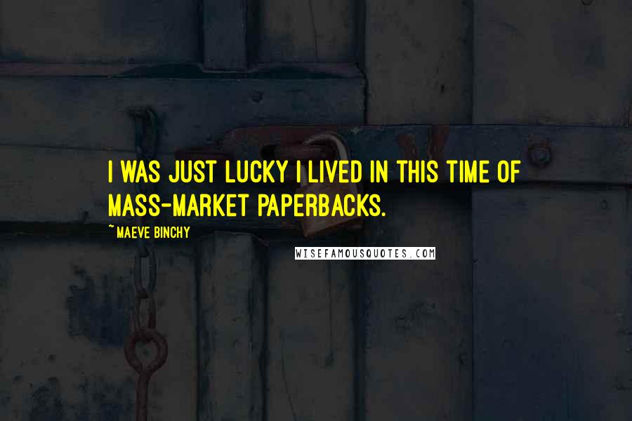 Maeve Binchy Quotes: I was just lucky I lived in this time of mass-market paperbacks.