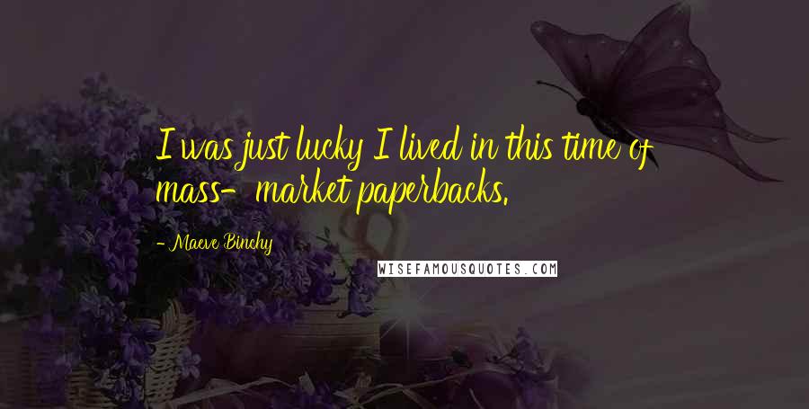 Maeve Binchy Quotes: I was just lucky I lived in this time of mass-market paperbacks.