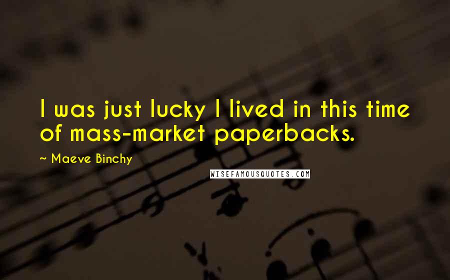 Maeve Binchy Quotes: I was just lucky I lived in this time of mass-market paperbacks.