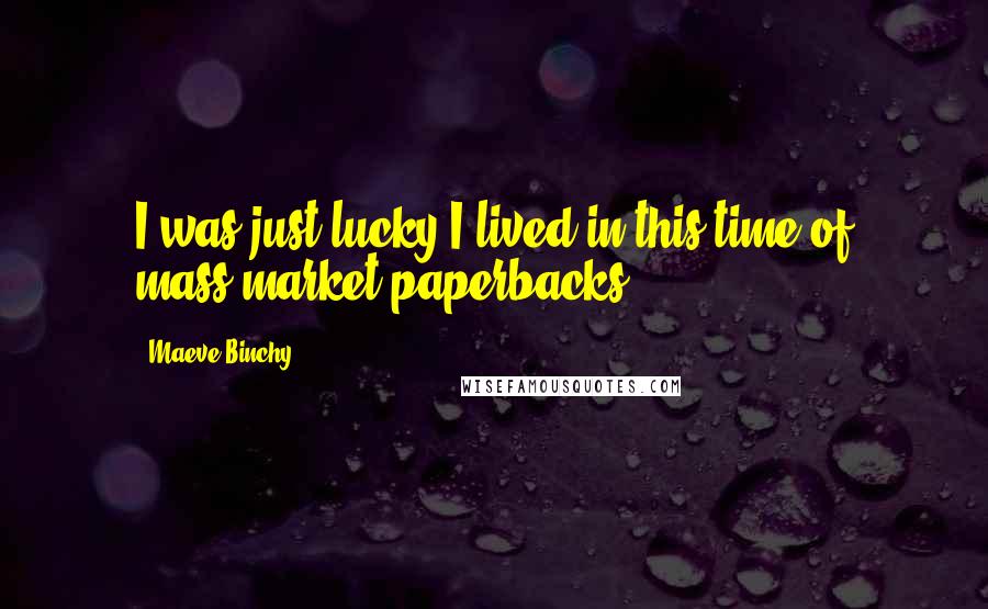 Maeve Binchy Quotes: I was just lucky I lived in this time of mass-market paperbacks.