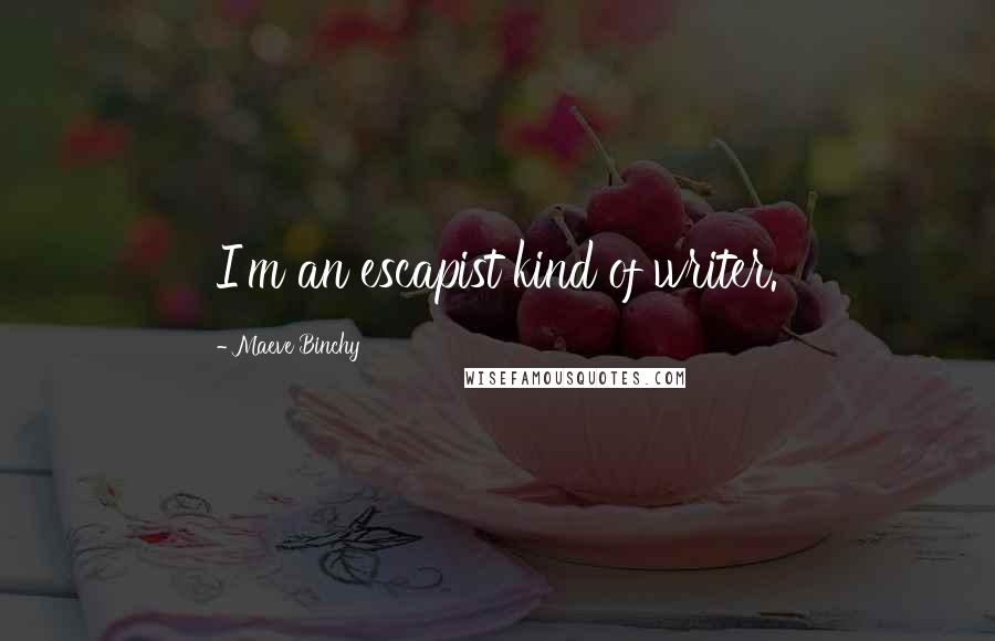 Maeve Binchy Quotes: I'm an escapist kind of writer.