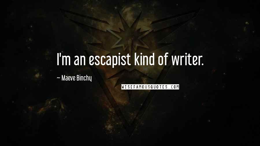 Maeve Binchy Quotes: I'm an escapist kind of writer.