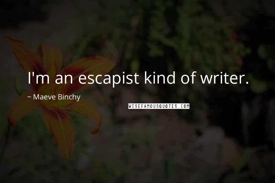 Maeve Binchy Quotes: I'm an escapist kind of writer.