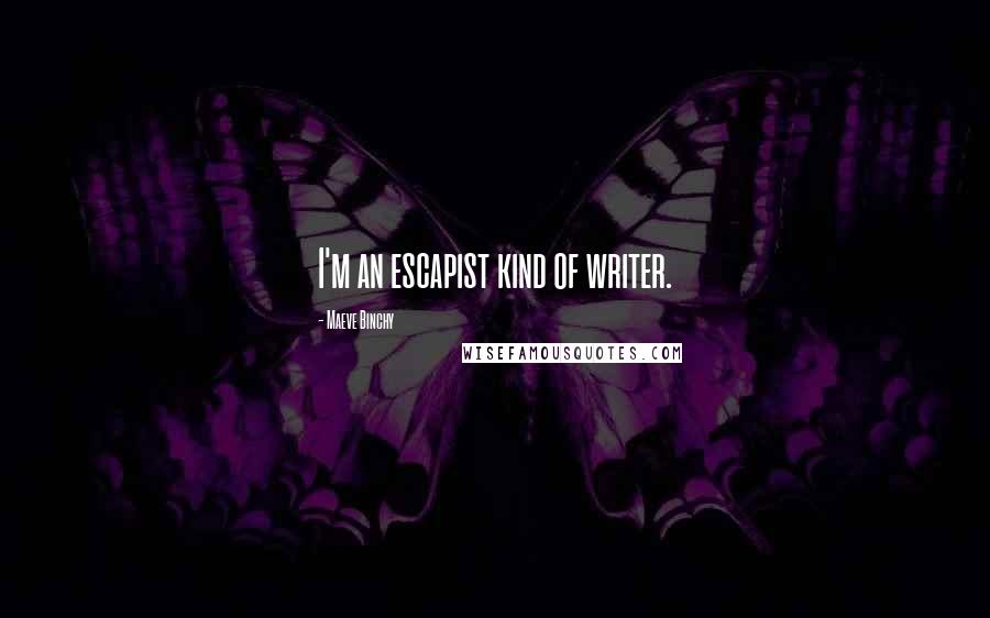 Maeve Binchy Quotes: I'm an escapist kind of writer.