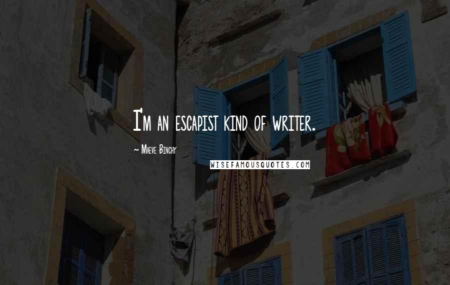 Maeve Binchy Quotes: I'm an escapist kind of writer.