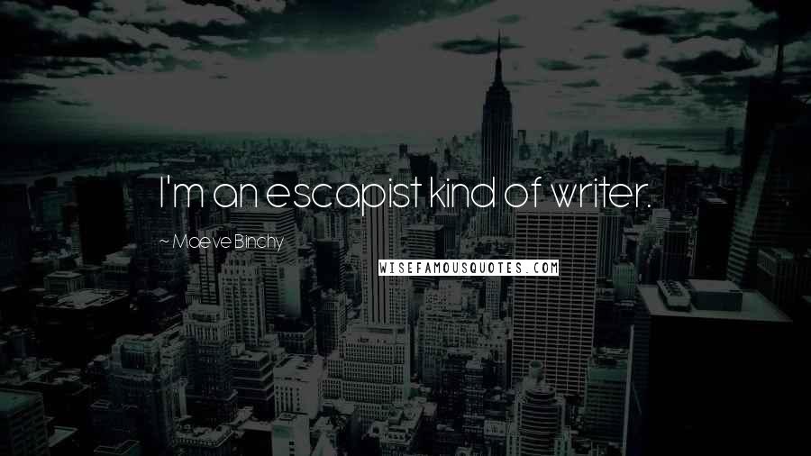 Maeve Binchy Quotes: I'm an escapist kind of writer.