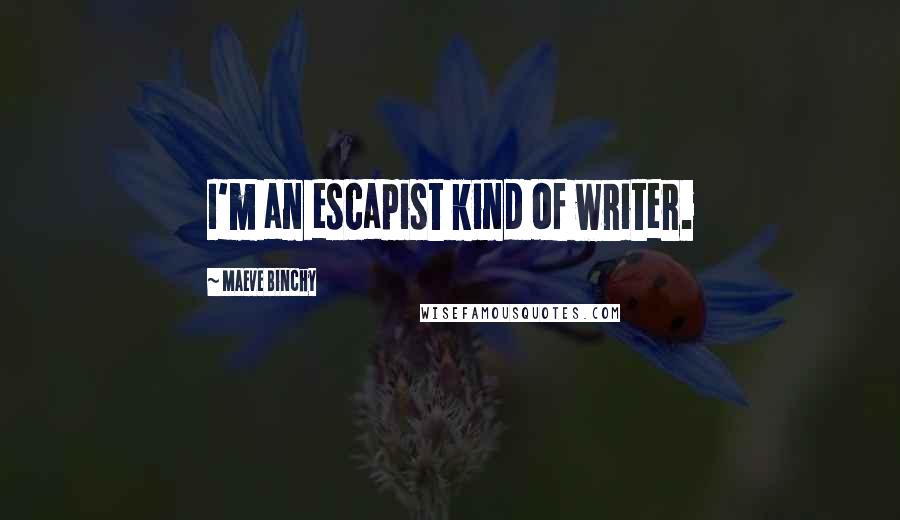 Maeve Binchy Quotes: I'm an escapist kind of writer.