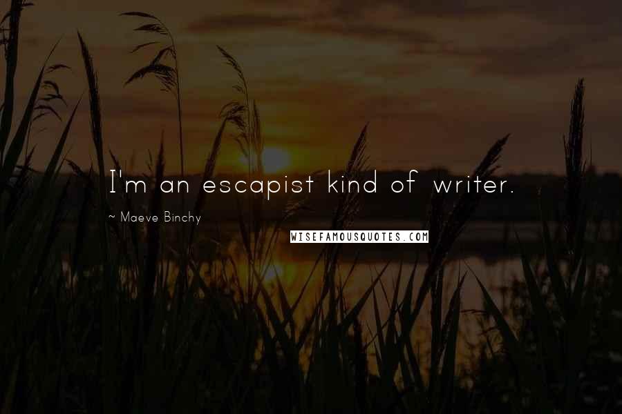 Maeve Binchy Quotes: I'm an escapist kind of writer.