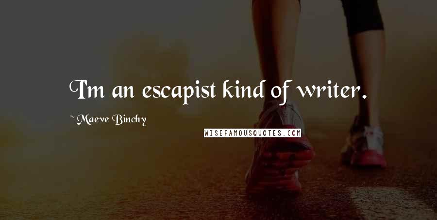 Maeve Binchy Quotes: I'm an escapist kind of writer.