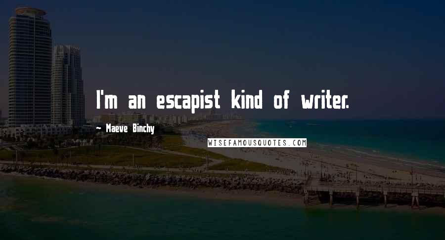 Maeve Binchy Quotes: I'm an escapist kind of writer.