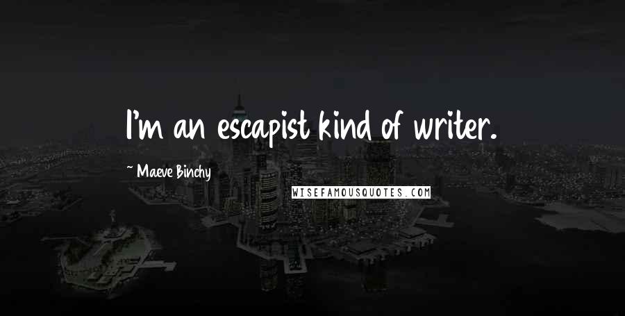 Maeve Binchy Quotes: I'm an escapist kind of writer.