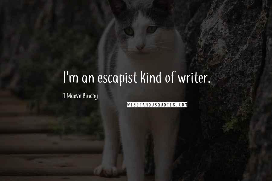 Maeve Binchy Quotes: I'm an escapist kind of writer.