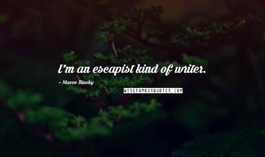 Maeve Binchy Quotes: I'm an escapist kind of writer.