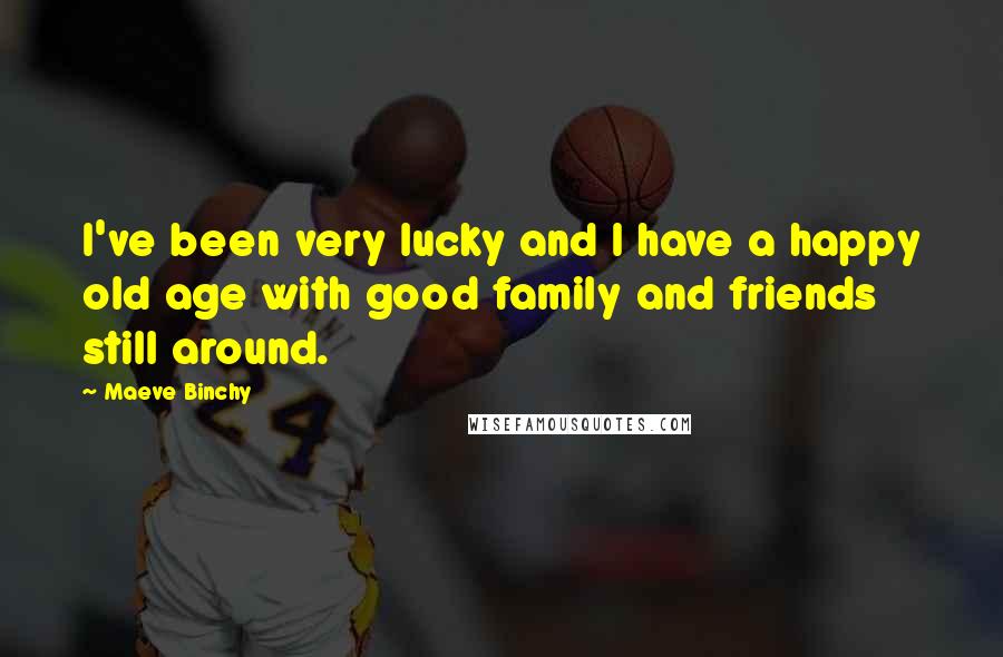 Maeve Binchy Quotes: I've been very lucky and I have a happy old age with good family and friends still around.