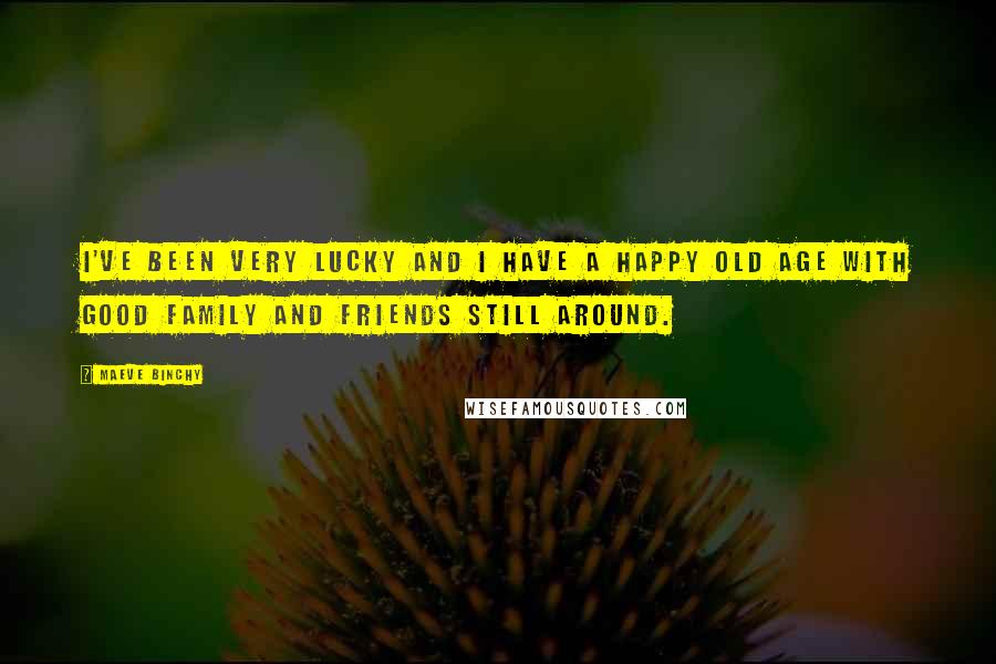 Maeve Binchy Quotes: I've been very lucky and I have a happy old age with good family and friends still around.