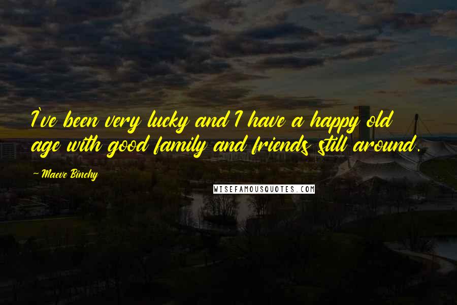 Maeve Binchy Quotes: I've been very lucky and I have a happy old age with good family and friends still around.