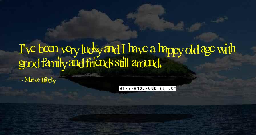 Maeve Binchy Quotes: I've been very lucky and I have a happy old age with good family and friends still around.