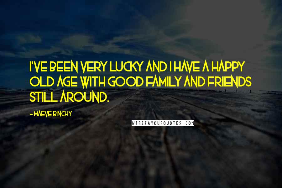 Maeve Binchy Quotes: I've been very lucky and I have a happy old age with good family and friends still around.