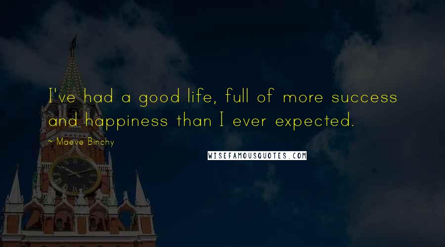 Maeve Binchy Quotes: I've had a good life, full of more success and happiness than I ever expected.