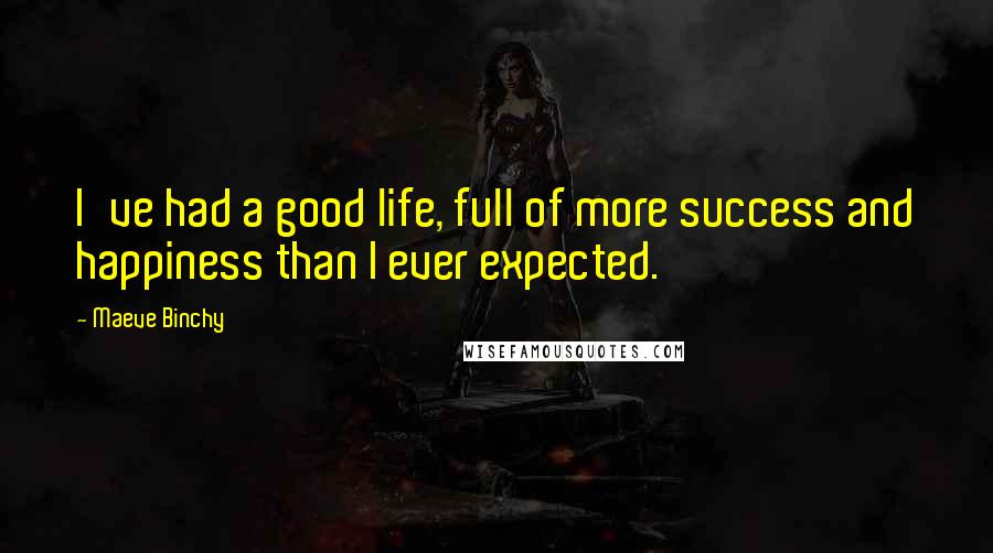 Maeve Binchy Quotes: I've had a good life, full of more success and happiness than I ever expected.