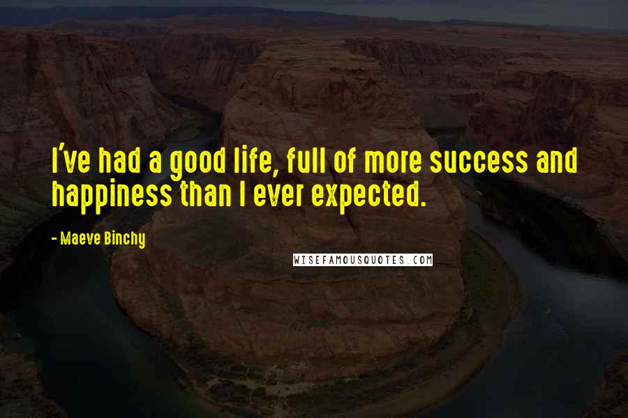 Maeve Binchy Quotes: I've had a good life, full of more success and happiness than I ever expected.