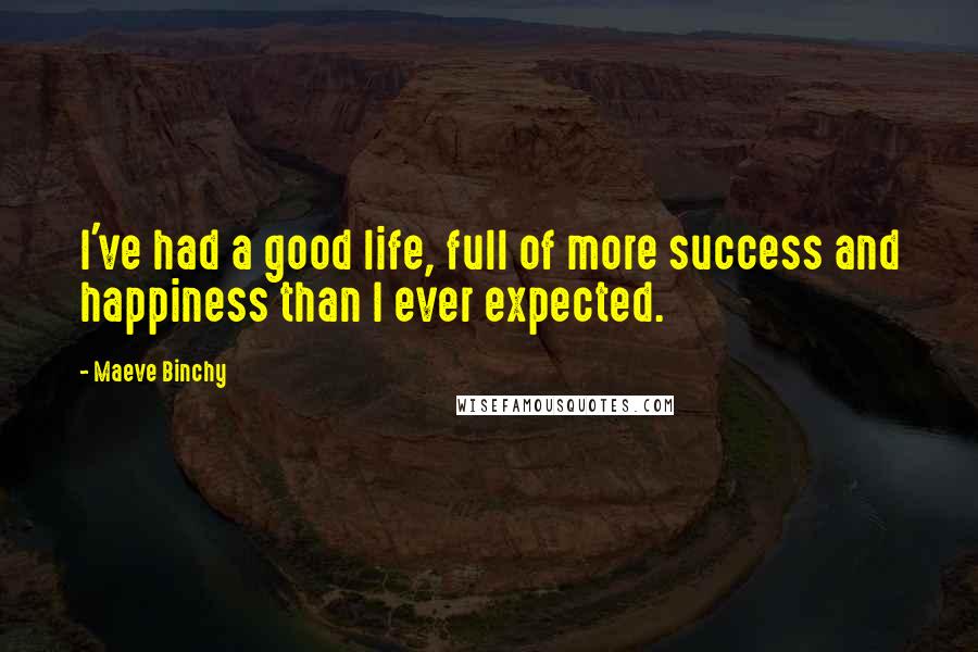 Maeve Binchy Quotes: I've had a good life, full of more success and happiness than I ever expected.